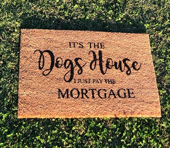 it's the dogs house I just pay the mortgage doormat