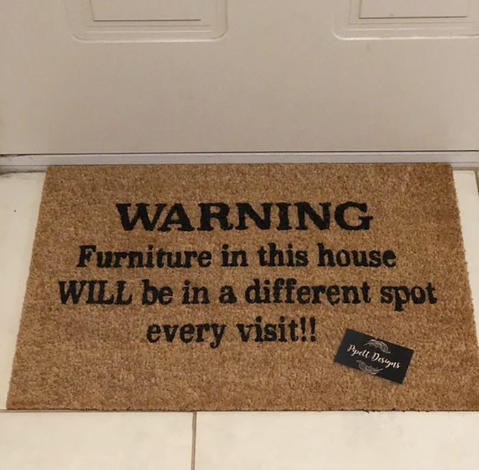 warning furniture in this house will be in a different spot every visit doormat